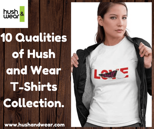 10 Qualities of Hush and Wear T-Shirts Collection.